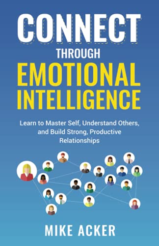 Stock image for Connect Through Emotional Intelligence : Learn to Master Self, Understand Others, and Build Strong, Productive Relationships for sale by Better World Books