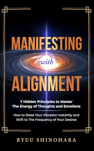 9781954596078: Manifesting with Alignment: 7 Hidden Principles to Master the Energy of Thoughts and Emotions - How to Raise Your Vibration Instantly and Shift to the Frequency of Your Desires