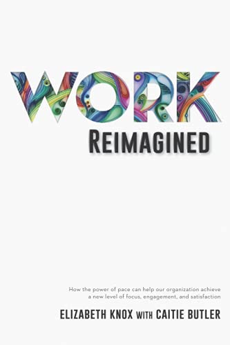 Stock image for Work Reimagined: How the power of pace can help your organization achieve a new level of focus, engagement and satisfaction for sale by Jenson Books Inc