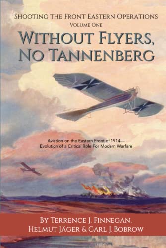 Stock image for Without Flyers, No Tannenberg: Aviation on the Eastern Front of 1914?Evolution of a Critical Role for Modern Warfare for sale by Books Unplugged