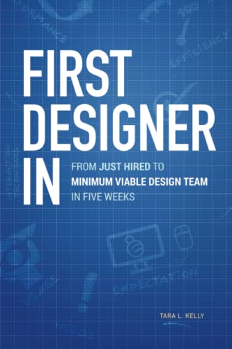 Stock image for First Designer In: From Just Hired to Minimum Viable Design Team in Five Weeks for sale by Goodwill of Colorado
