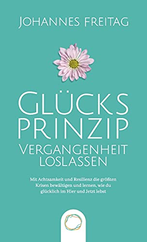 Beispielbild fr Glcksprinzip - Vergangenheit loslassen: Mit Achtsamkeit und Resilienz die grten Krisen bewltigen und lernen, wie du glcklich im Hier und Jetzt lebst zum Verkauf von Buchpark