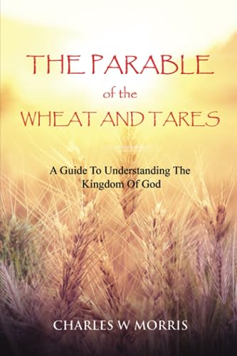Stock image for THE PARABLE OF THE WHEAT AND TARES: A Guide To Understanding The Kingdom Of God for sale by GF Books, Inc.