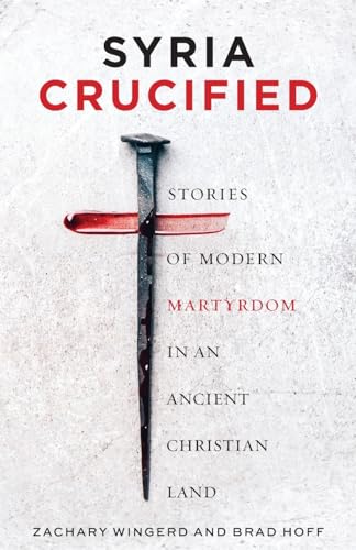 Stock image for Syria Crucified: Stories of Modern Martyrdom in an Ancient Christian Land for sale by GreatBookPrices