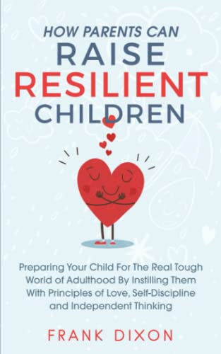 Stock image for How Parents Can Raise Resilient Children: Preparing Your Child for the Real Tough World of Adulthood by Instilling Them With Principles of Love, . Parenting Books For Becoming Good Parents) for sale by gwdetroit