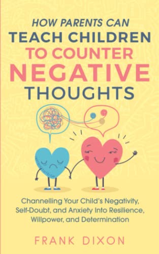 Stock image for How Parents Can Teach Children To Counter Negative Thoughts: Channelling Your Childs Negativity, Self-Doubt and Anxiety Into Resilience, Willpower . Parenting Books For Becoming Good Parents) for sale by Goodwill of Colorado