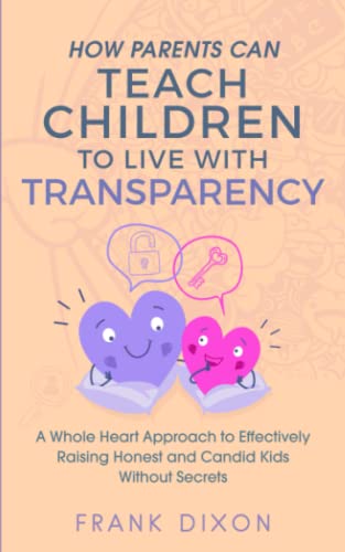 Beispielbild fr How Parents Can Teach Children to Live With Transparency: A Whole Heart Approach to Effectively Raising Honest and Candid Kids Without Secrets (Best Parenting Books For Becoming Good Parents) zum Verkauf von GF Books, Inc.