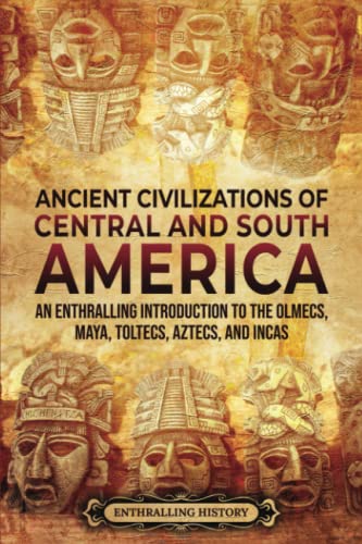 

Ancient Civilizations of Central and South America: An Enthralling Introduction to the Olmecs, Maya, Toltecs, Aztecs, and Incas (Ancient Mexico)