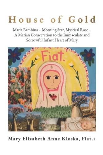 Imagen de archivo de House of Gold: Maria Bambina - Morning Star, Mystical Rose - A Marian Consecration to the Immaculate and Sorrowful Infant Heart of Mary a la venta por SecondSale