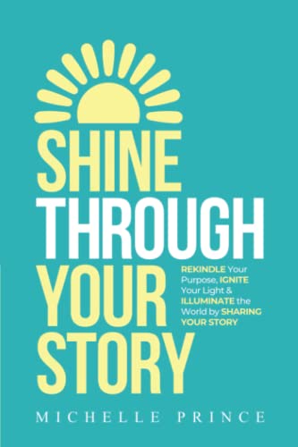 Stock image for SHINE THROUGH YOUR STORY: REKINDLE Your Purpose, IGNITE Your Light & ILLUMINATE the World by Sharing Your Story for sale by GreatBookPrices