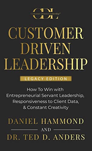 9781957048567: Customer Driven Leadership: How To Win with Entrepreneurial Servant Leadership, Responsiveness to Client Data, & Constant Creativity - Legacy Edition