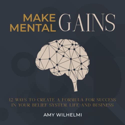 

Make Mental Gains: 12 Ways to Create a Formula for Success in Your Belief System, Life and Business