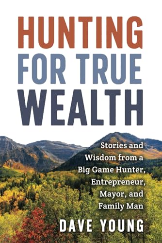 Stock image for Hunting for True Wealth: Stories and Wisdom from a Big Game Hunter, Entrepreneur, Mayor, and Family Man for sale by Books From California
