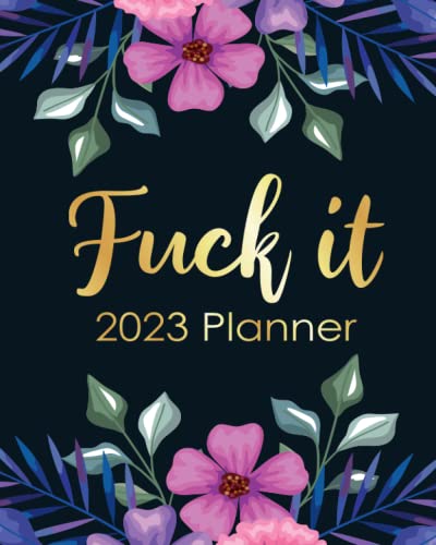 Funny Planner 2023 Fuck It: Swearing Calendar With Motivational Quotes, Weekly Daily Monthly Agendas, Goals, Notes, To Do Lists