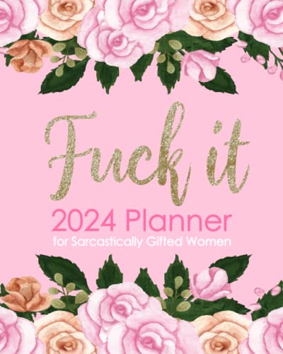 Fuck It 2024 Planner for Sarcastically Gifted Women: Funny Weekly Organizer with Over 100 Sweary Affirmations and Badass Quotations