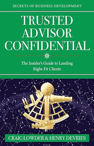 Stock image for Trusted Advisor Confidential: The Insider's Guide To Landing Right-Fit Clients for sale by SecondSale
