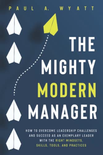 Stock image for The Mighty Modern Manager: How to Overcome Leadership Challenges and Succeed as an Exemplary Leader With the Right Mindsets, Skills, Tools and Practices for sale by Front Cover Books