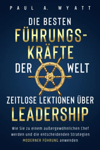 Beispielbild fr Die besten Fhrungskrfte der Welt ? Zeitlose Lektionen ber Leadership: Wie Sie zu einem auergewhnlichen Chef werden und die entscheidenden Strategien moderner Fhrung anwenden zum Verkauf von medimops