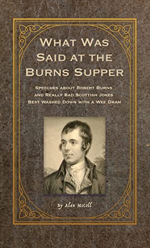 

What Was Said at the Burns Supper: Speeches about Robert Burns and Really Bad Scottish Jokes Best Washed Down with a Wee Dram (Hardback or Cased Book)
