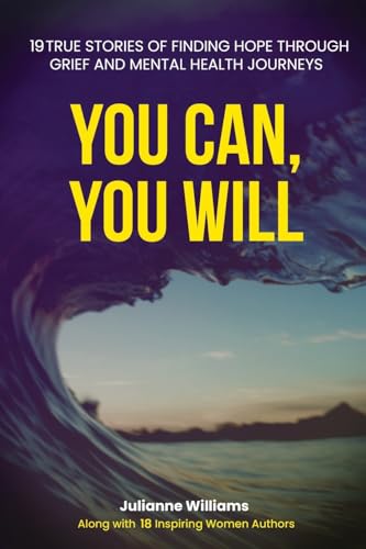 9781960136107: YOU CAN, YOU WILL: 19 TRUE STORIES OF FINDING HOPE THROUGH GRIEF AND MENTAL HEALTH JOURNEYS