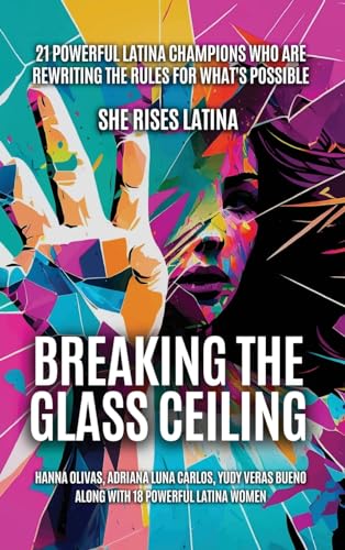 Stock image for Breaking The Glass Ceiling: 21 Powerful Latina Champions Who Are Rewriting The Rules For What's Possible for sale by California Books