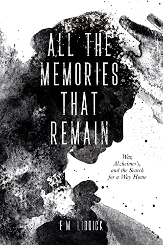 

All the Memories That Remain: War, Alzheimer's, and the Search for a Way Home by Liddick, E M [Paperback ]
