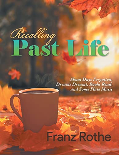 9781960197184: Recalling Past Life: Recalling Past Life: About Days Forgotten, Dreams Dreamt, Books Read, and Some Flute Music