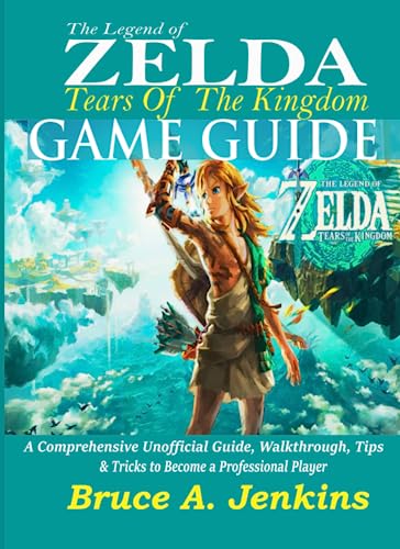 THE LEGEND OF ZELDA TEARS OF THE KINGDOM GAME GUIDE: A Comprehensive  Unofficial Guide, Walkthrough, Tips & Tricks to Become a Professional  Player - Jenkins, Bruce A.: 9781961808010 - AbeBooks