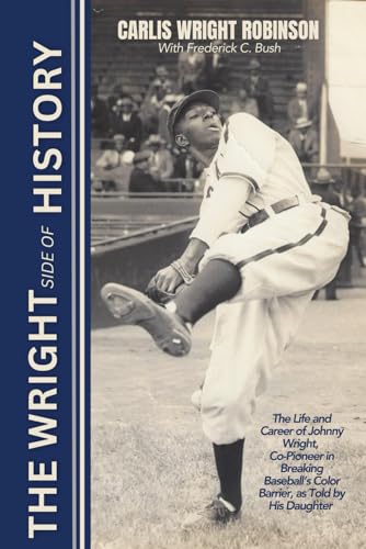 Stock image for The Wright Side of History: The Life and Career of Johnny Wright, Co-Pioneer in Breaking Baseball's Color Barrier, as Told by His Daughter for sale by GreatBookPrices