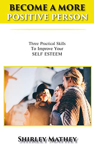 9781970066197: Become a More Positive Person: Three Practical Skills To Improve Your SELF ESTEEM