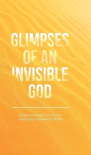 Stock image for Glimpses of an Invisible God: Experiencing God in the Everyday Moments of Life for sale by GF Books, Inc.