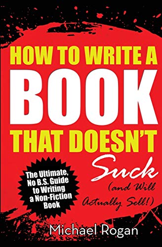 Beispielbild fr How to Write a Book That Doesn't Suck (and Will Actually Sell): The Ultimate, No B.S. Guide to Writing a Nonfiction Book zum Verkauf von GF Books, Inc.