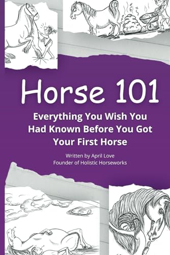 Stock image for Horse 101: Everything You Wish you Had Known Before You Got Your First Horse (Horse Holistic Remedies) for sale by SecondSale