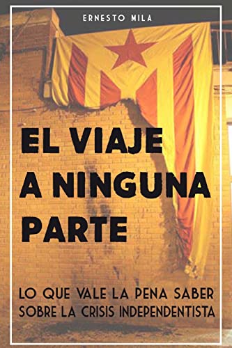 Imagen de archivo de El Viaje a Ninguna Parte: Lo que vale la pena saber sobre la crisis Independentista (Spanish Edition) a la venta por Lucky's Textbooks