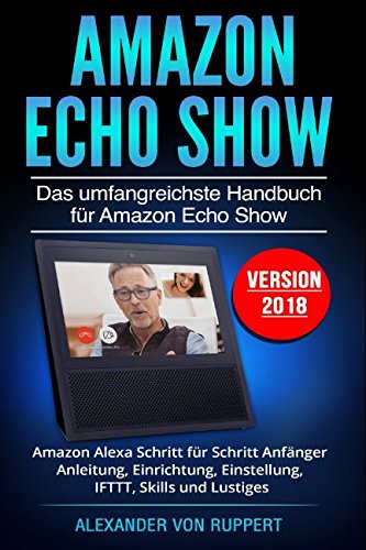 Beispielbild fr Amazon Echo Show: Das umfangreichste Handbuch fr Amazon Echo Show - Amazon Alexa Schritt fr Schritt Anfnger Anleitung, Einrichtung, Einstellung, IFTTT, Skills und Lustiges - Version 2018 zum Verkauf von medimops