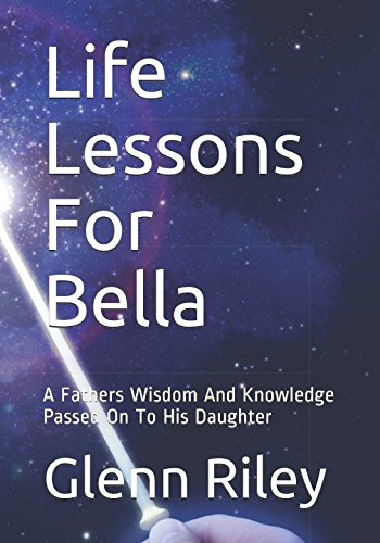 Imagen de archivo de Life Lessons For Bella: A Fathers Wisdom And Knowledge Passed On To His Daughter a la venta por Revaluation Books