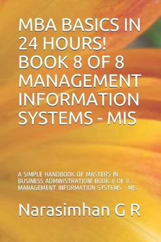 Stock image for MBA BASICS IN 24 HOURS! BOOK 8 OF 8   MANAGEMENT INFORMATION SYSTEMS - MIS: A SIMPLE HANDBOOK OF MASTERS IN BUSINESS ADMINISTRATION! BOOK 8 OF 8   MANAGEMENT INFORMATION SYSTEMS - MIS for sale by Revaluation Books