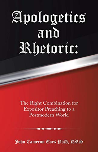 9781973671060: Apologetics and Rhetoric: : The Right Combination for Expositor Preaching to a Postmodern World