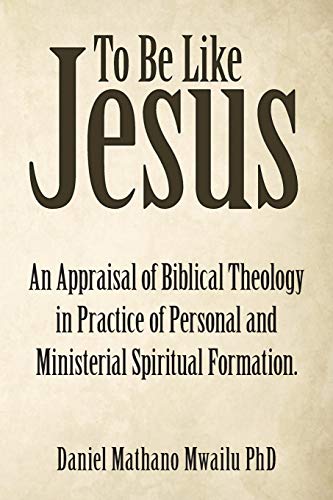 9781973672609: To Be Like Jesus: An Appraisal of Biblical Theology in Practice of Personal and Ministerial Spiritual Formation.