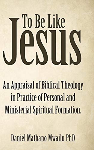 9781973672623: To Be Like Jesus: An Appraisal of Biblical Theology in Practice of Personal and Ministerial Spiritual Formation.