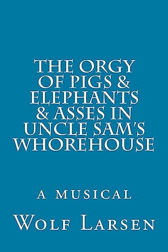 Stock image for The Orgy of Pigs & Elephants & Asses in Uncle Sam's Whorehouse: a musical for sale by Lucky's Textbooks