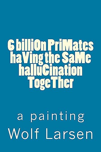 Stock image for 6 billiOn PriMates haVing the SaMe halluCination TogeTher: a painting for sale by California Books