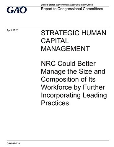 Stock image for Strategic Human Capital Management: Nrc Could Better Manage the Size and Composition of Its Workforce by Further Incorporating Leading Practices: Report to Congressional Addressees for sale by Revaluation Books