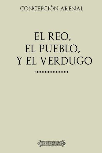 Beispielbild fr Concepcin Arenal. El reo, el pueblo y el verdugo.: La ejecucin pblica de la pena de muerte. zum Verkauf von Revaluation Books