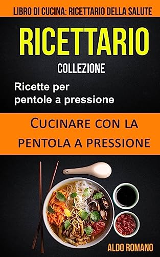Stock image for Ricettario: Collezione: Ricette Per Pentole a Pressione: Cucinare Con La Pentola a Pressione (Libro Di Cucina): Ricettario Della Salute for sale by THE SAINT BOOKSTORE