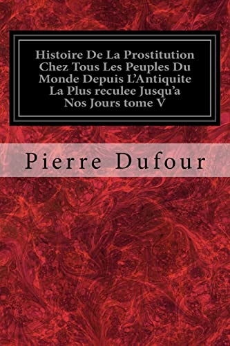 Stock image for Histoire De La Prostitution Chez Tous Les Peuples Du Monde Depuis LAntiquite La Plus reculee Jusqua Nos Jours tome V (French Edition) for sale by Big River Books