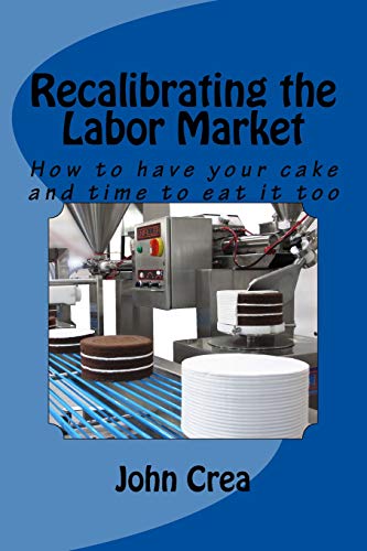 Stock image for Recalibrating the Labor Market: How to have your cake and time to eat it too for sale by Dave's Books