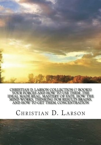 Stock image for Christian D. Larson Collection (7 Books) Your forces and how to use them ,The ideal made real, Mastery of fate, How the mind works, Thinking for results Brains, and how to get them, Concentration. for sale by Wonder Book