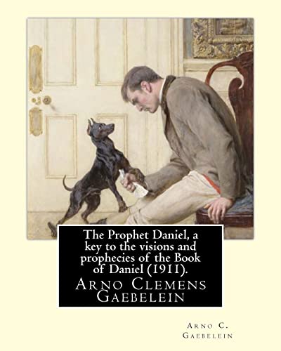 Beispielbild fr The Prophet Daniel, a key to the visions and prophecies of the Book of Daniel (1911). By: Arno C. Gaebelein: Arno Clemens Gaebelein (August 27, 1861 . minister in the United States of America. zum Verkauf von Save With Sam