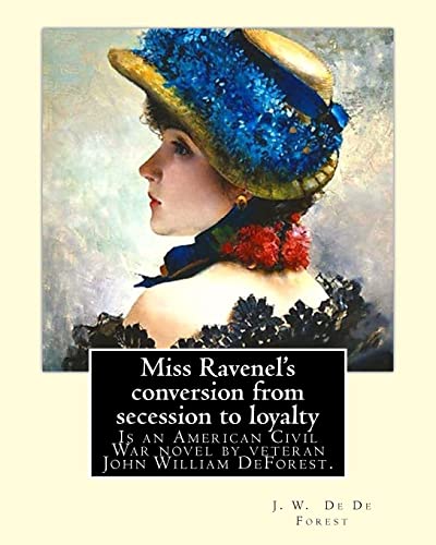 9781974327973: Miss Ravenel's conversion from secession to loyalty. By: J. W. De Forest: Miss Ravenel's Conversion from Secession to Loyalty (1867) is an American Civil War novel by veteran John William DeForest.